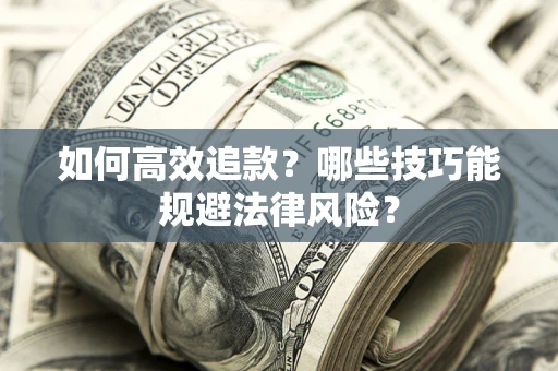 武汉如何高效追款？哪些技巧能规避法律风险？