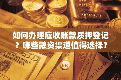 武汉如何办理应收账款质押登记？哪些融资渠道值得选择？