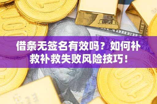 武汉借条无签名有效吗？如何补救补救失败风险技巧！