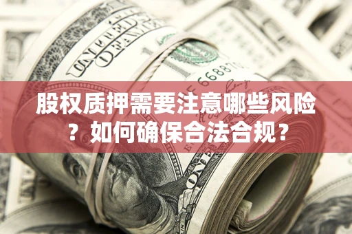 武汉股权质押需要注意哪些风险？如何确保合法合规？