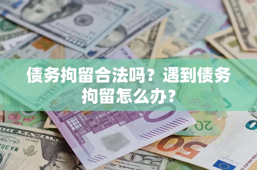 武汉债务拘留合法吗？遇到债务拘留怎么办？