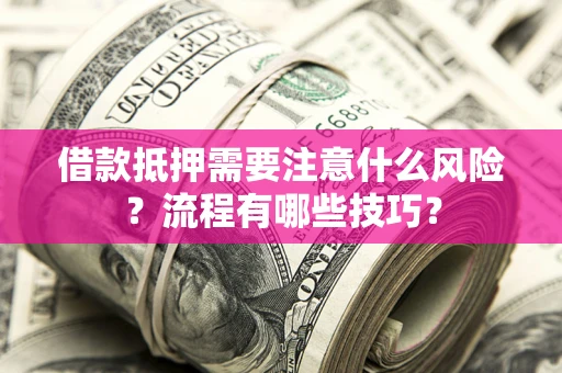武汉借款抵押需要注意什么风险？流程有哪些技巧？