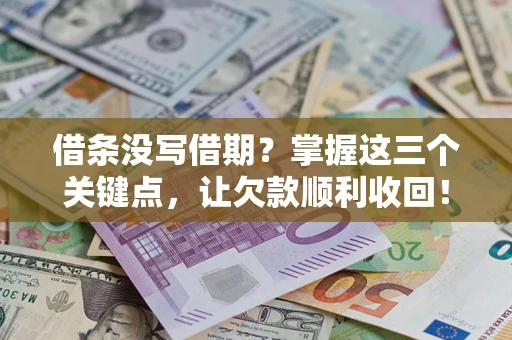 武汉借条没写借期？掌握这三个关键点，让欠款顺利收回！