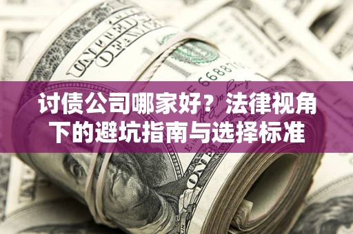 武汉讨债公司哪家好？法律视角下的避坑指南与选择标准
