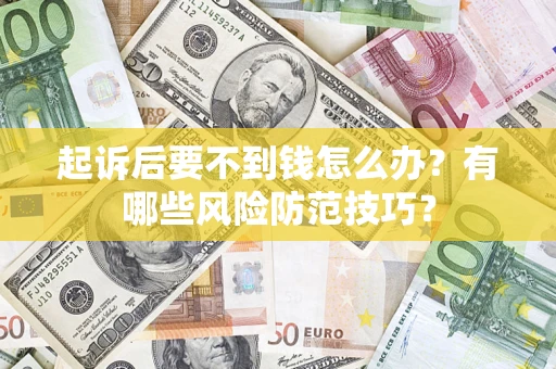 武汉起诉后要不到钱怎么办?有哪些风险防范技巧? 武汉起诉后要不到钱怎么办?有哪些风险防范技巧?
