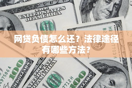 武汉网贷负债怎么还？法律途径有哪些方法？