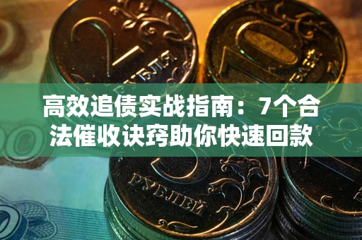 武汉高效追债实战指南：7个合法催收诀窍助你快速回款