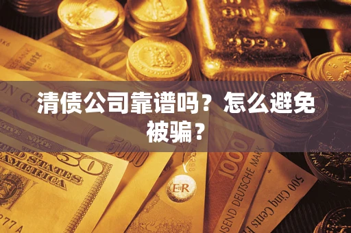 武汉清债公司靠谱吗？怎么避免被骗？