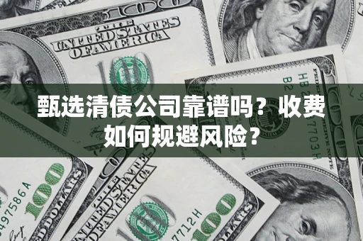 武汉甄选清债公司靠谱吗？收费如何规避风险？