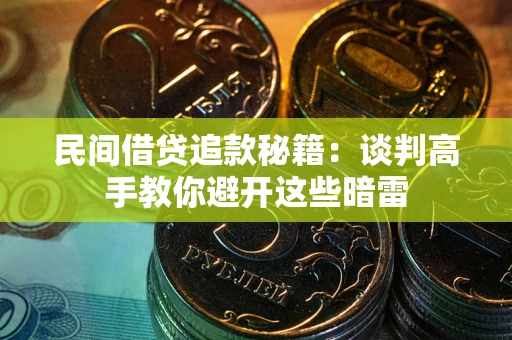 武汉民间借贷追款秘籍：谈判高手教你避开这些暗雷