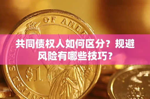 武汉共同债权人如何区分？规避风险有哪些技巧？