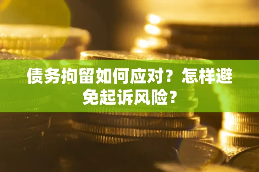 武汉债务拘留如何应对？怎样避免起诉风险？