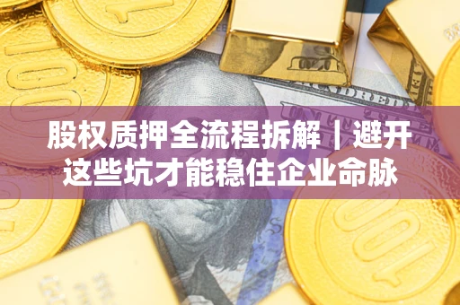武汉股权质押全流程拆解｜避开这些坑才能稳住企业命脉
