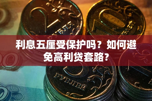 武汉利息五厘受保护吗？如何避免高利贷套路？