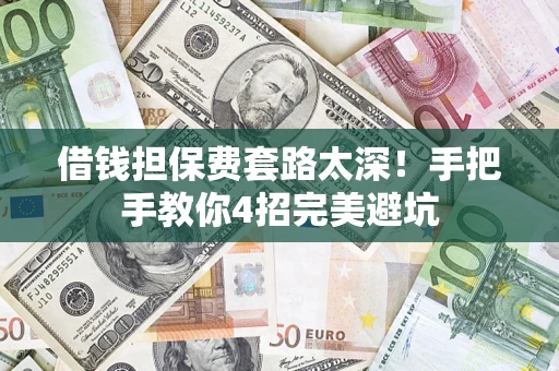 武汉借钱担保费套路太深！手把手教你4招完美避坑