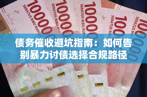 武汉债务催收避坑指南：如何告别暴力讨债选择合规路径