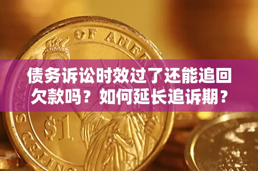 武汉债务诉讼时效过了还能追回欠款吗？如何延长追诉期？