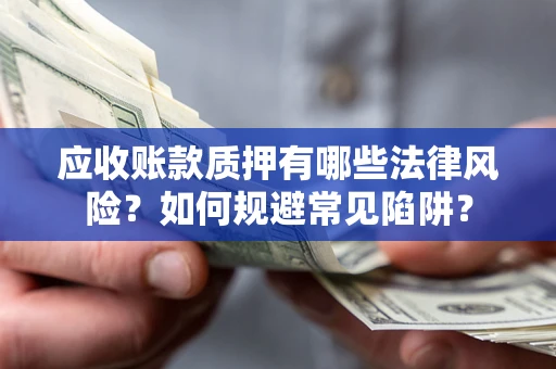 武汉应收账款质押有哪些法律风险？如何规避常见陷阱？