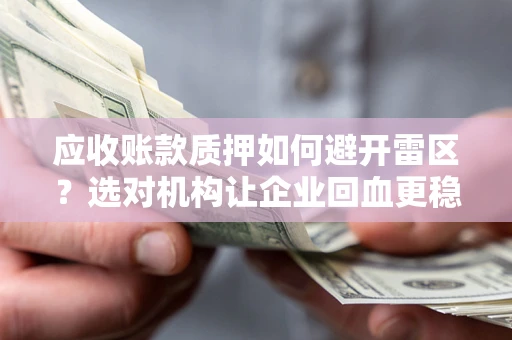 武汉应收账款质押如何避开雷区？选对机构让企业回血更稳
