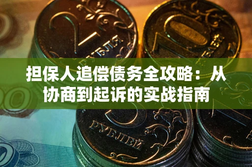 武汉担保人追偿债务全攻略:从协商到起诉的实战指南 武汉担保人追偿债务全攻略:从协商到起诉的实战指南