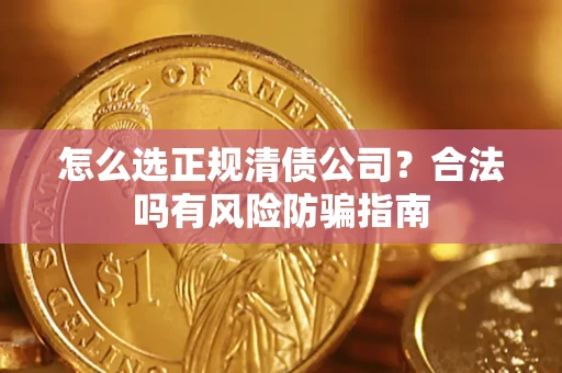 武汉怎么选正规清债公司？合法吗有风险防骗指南