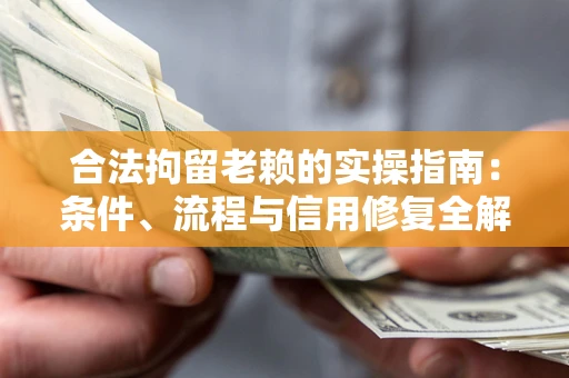 武汉合法拘留老赖的实操指南:条件、流程与信用修复全解析 武汉合法拘留老赖的实操指南:条件、流程与信用修复全解析