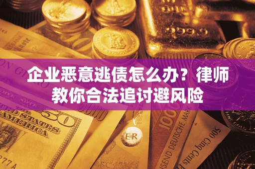 武汉企业恶意逃债怎么办？律师教你合法追讨避风险