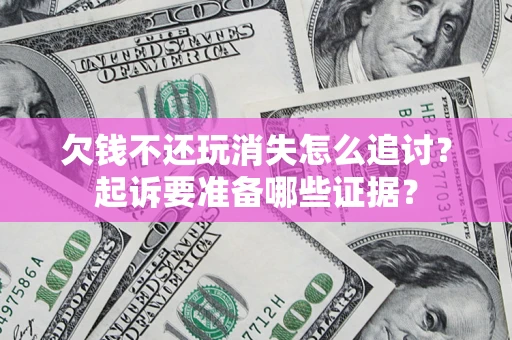 武汉欠钱不还玩消失怎么追讨？起诉要准备哪些证据？