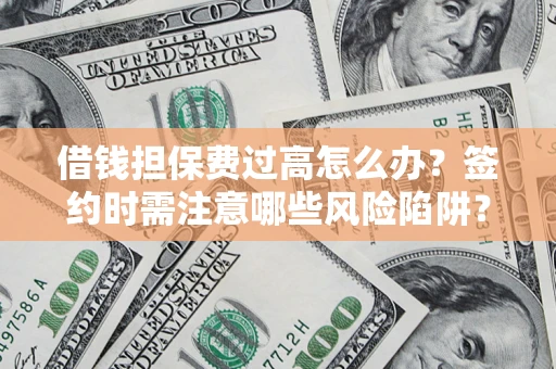 武汉借钱担保费过高怎么办？签约时需注意哪些风险陷阱？