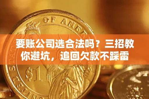 武汉要账公司选合法吗？三招教你避坑，追回欠款不踩雷
