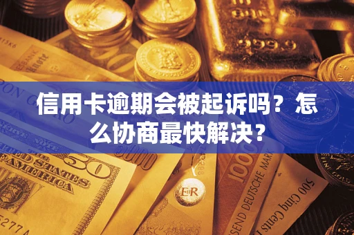 武汉信用卡逾期会被起诉吗？怎么协商最快解决？