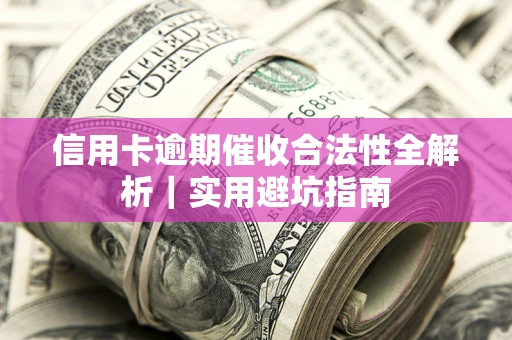 武汉信用卡逾期催收合法性全解析｜实用避坑指南